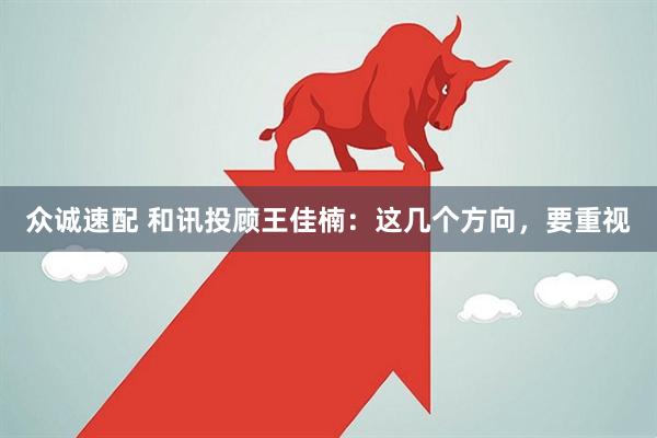众诚速配 和讯投顾王佳楠：这几个方向，要重视