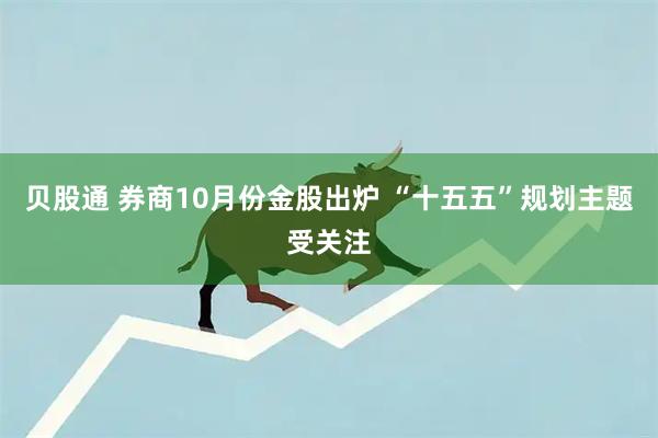 贝股通 券商10月份金股出炉 “十五五”规划主题受关注