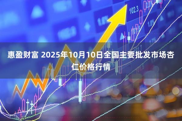惠盈财富 2025年10月10日全国主要批发市场杏仁价格行情