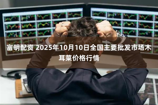 富明配资 2025年10月10日全国主要批发市场木耳菜价格行情