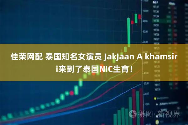 佳荣网配 泰国知名女演员 JakJaan A khamsiri来到了泰国NIC生育！