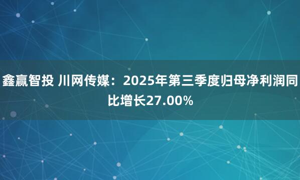鑫赢智投 川网传媒：2025年第三季度归母净利润同比增长27.00%