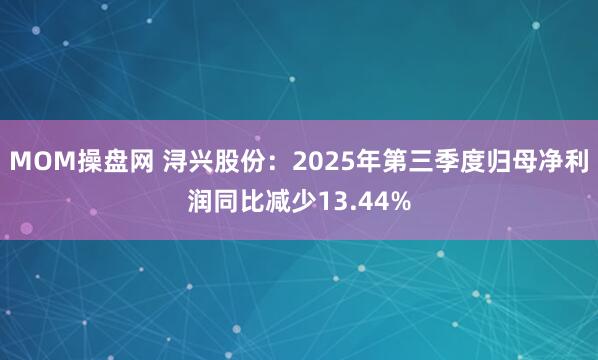 MOM操盘网 浔兴股份：2025年第三季度归母净利润同比减少13.44%