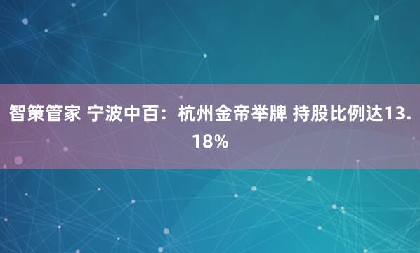 智策管家 宁波中百：杭州金帝举牌 持股比例达13.18%