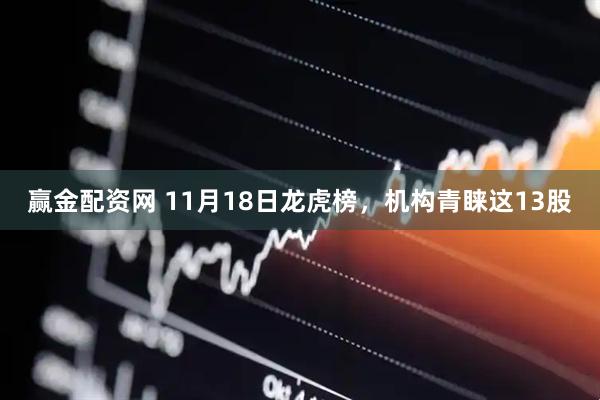 赢金配资网 11月18日龙虎榜，机构青睐这13股
