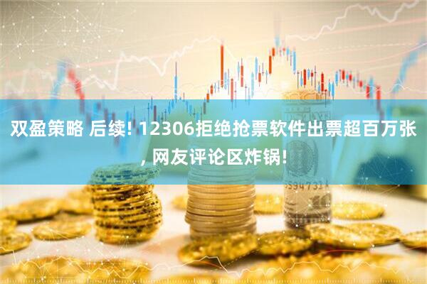 双盈策略 后续! 12306拒绝抢票软件出票超百万张, 网友评论区炸锅!